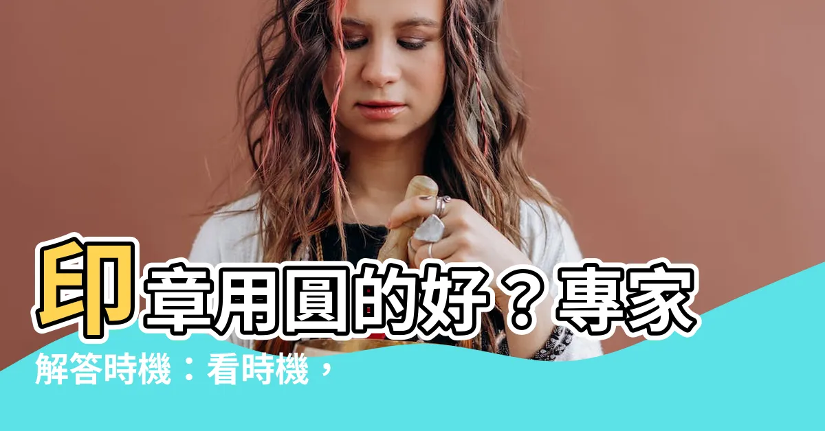 【圓的印章】印章用圓的好？專家解答時機：看時機，圓形印章有這些用途