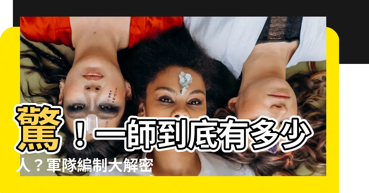 【一師多少人】驚！一師到底有多少人？軍隊編制大解密