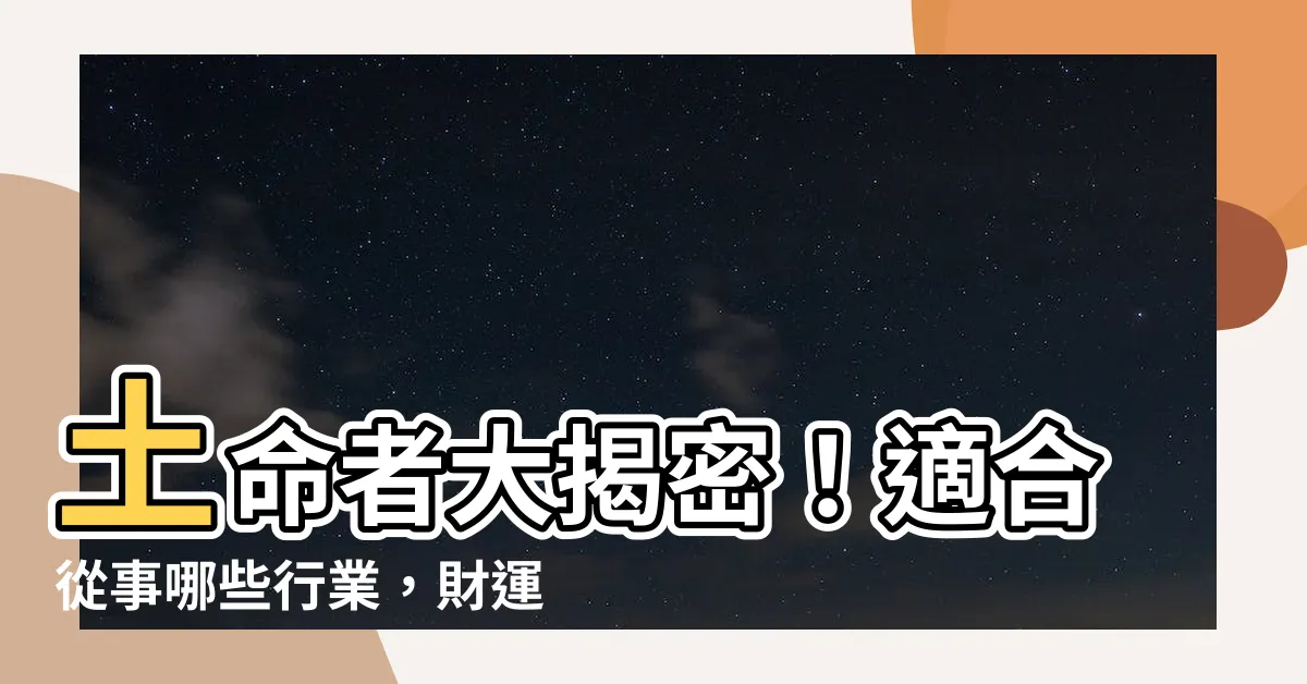 【土命適合什麼行業】土命者大揭密！適合從事哪些行業，財運亨通一路順遂？