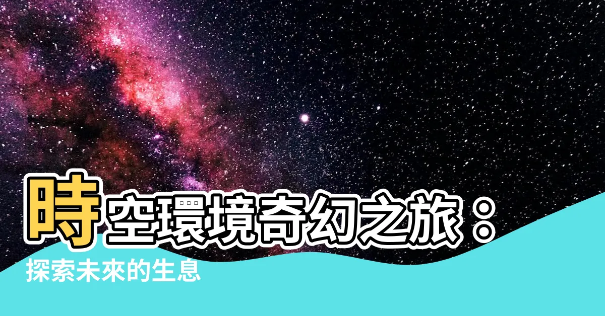 【時空環境】時空環境奇幻之旅：探索未來的生息