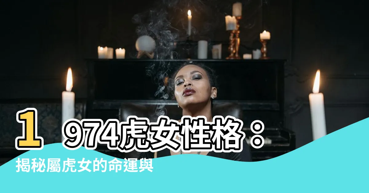 【1974虎女性格】1974虎女性格：揭秘屬虎女的命運與劫數！