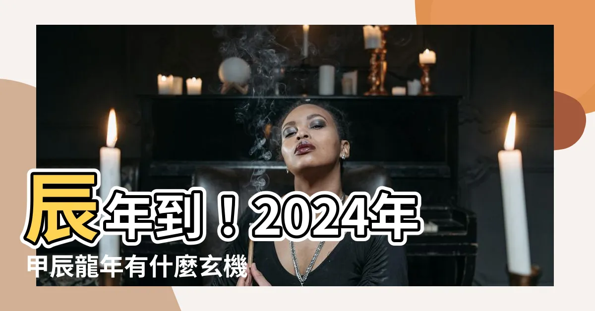 【辰年 2024】辰年到！2024年甲辰龍年有什麼玄機？快來瞭解