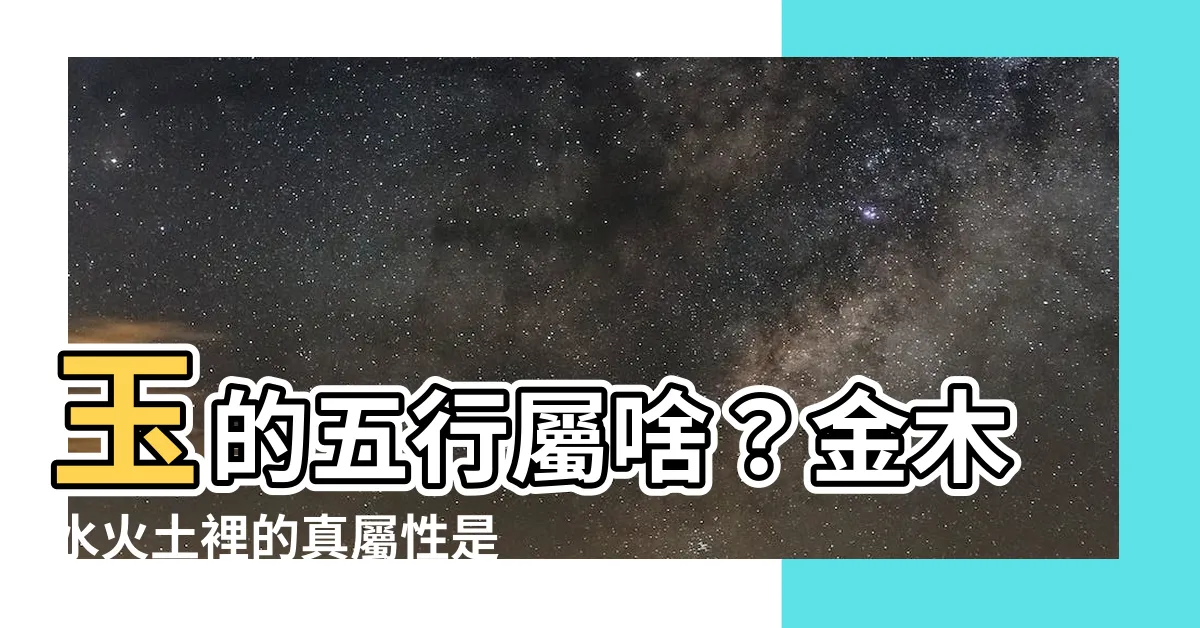 【玉 屬性】玉的五行屬啥？金木水火土裡的真屬性是什麼？