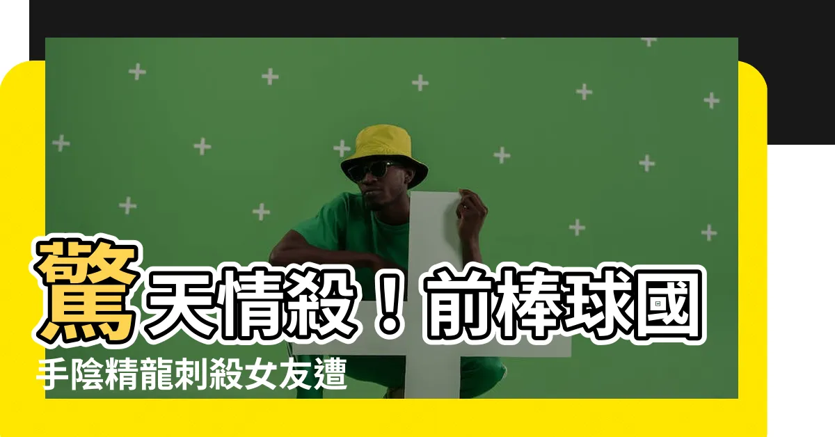 【陰精龍】驚天情殺！前棒球國手陰精龍刺殺女友遭判十五年徒刑