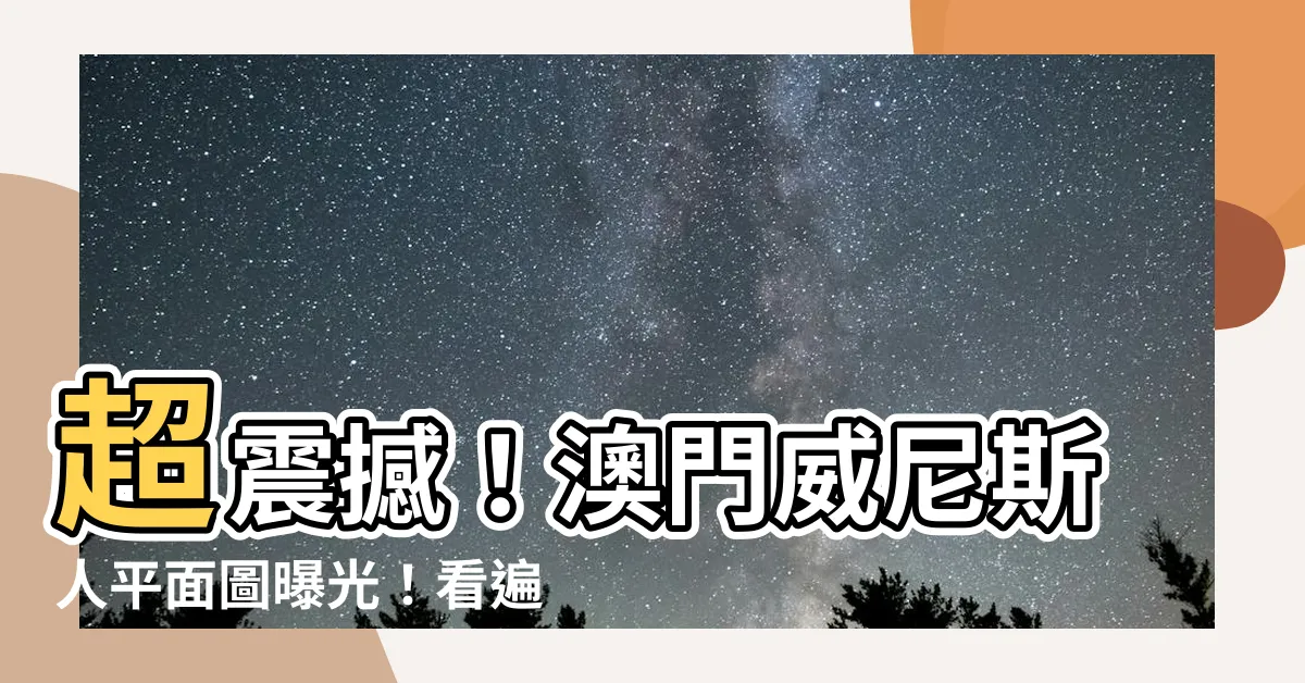 【澳門威尼斯人平面圖】超震撼！澳門威尼斯人平面圖曝光！看遍所有會議廳＋會展場地