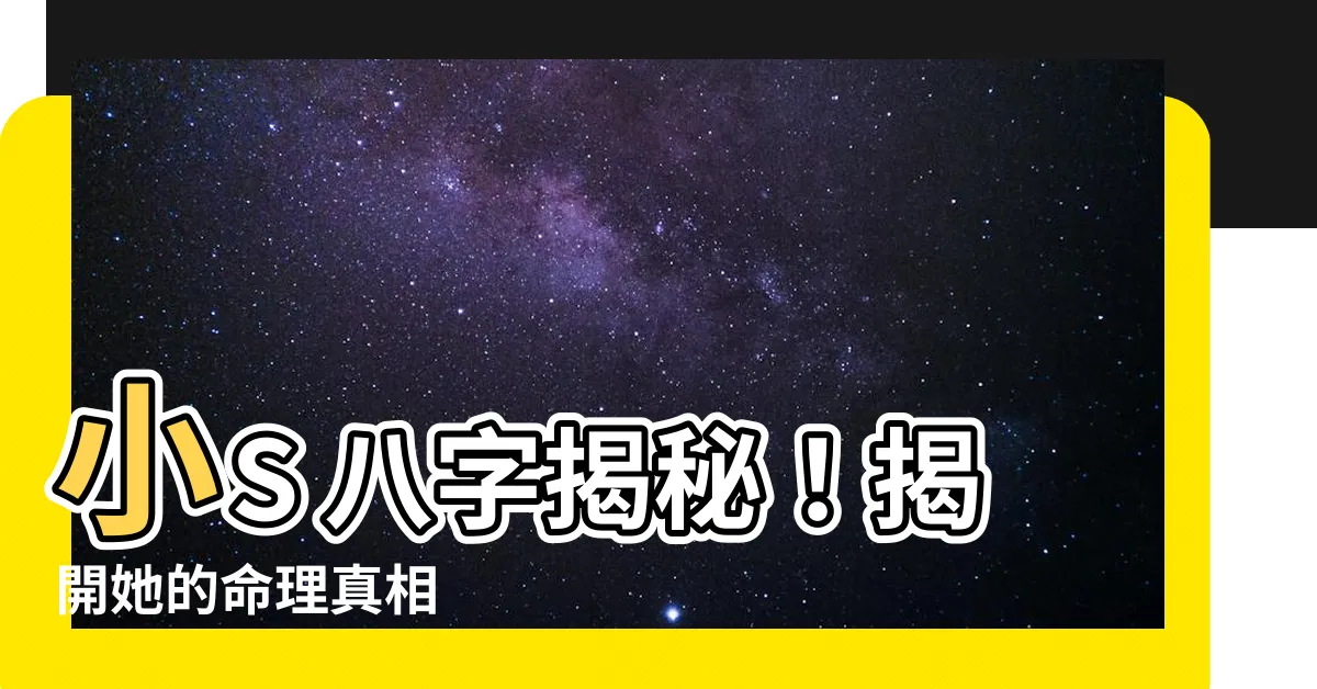 【小s 八字】小S 八字揭秘！揭開她的命理真相