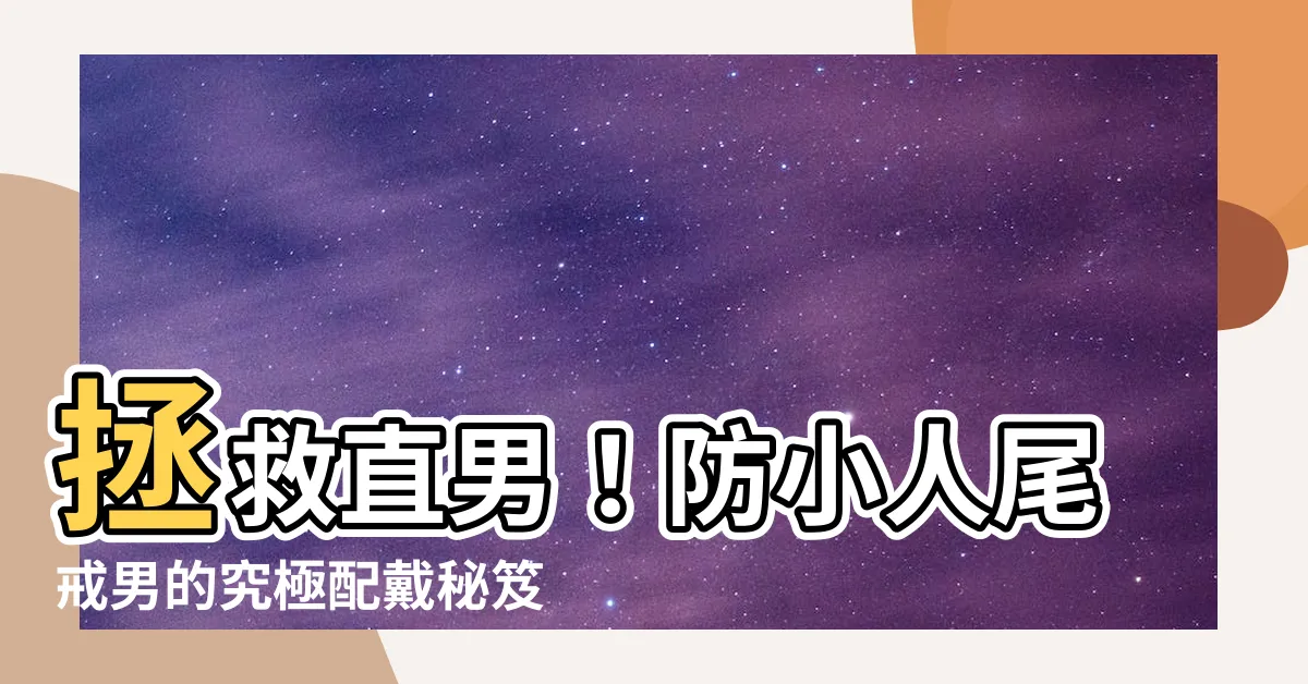 【防小人尾戒男】拯救直男！防小人尾戒男的究極配戴秘笈：戴對位置擋煞超有感！
