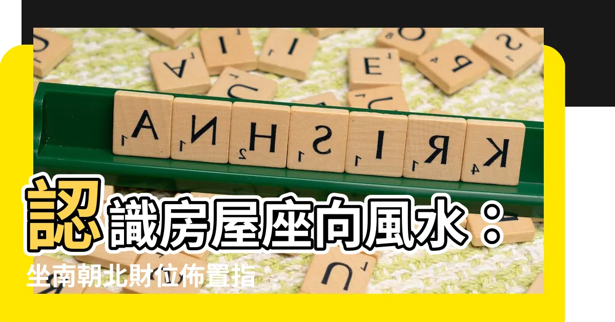 【房屋座向風水】認識房屋座向風水：坐南朝北財位佈置指南，提升運勢