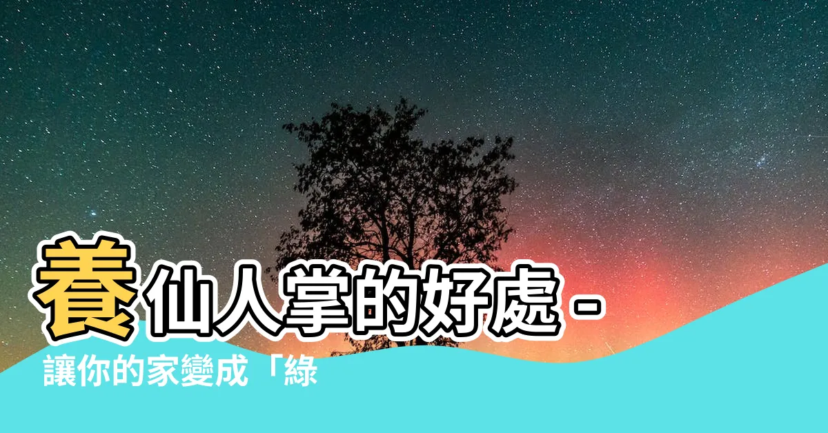 【養仙人掌的好處】養仙人掌的好處 - 讓你的家變成「綠色氧吧」