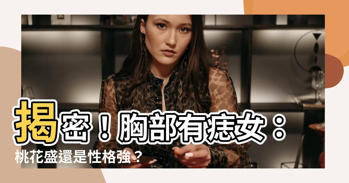 【胸部有痣女】揭密！胸部有痣女：桃花盛還是性格強？