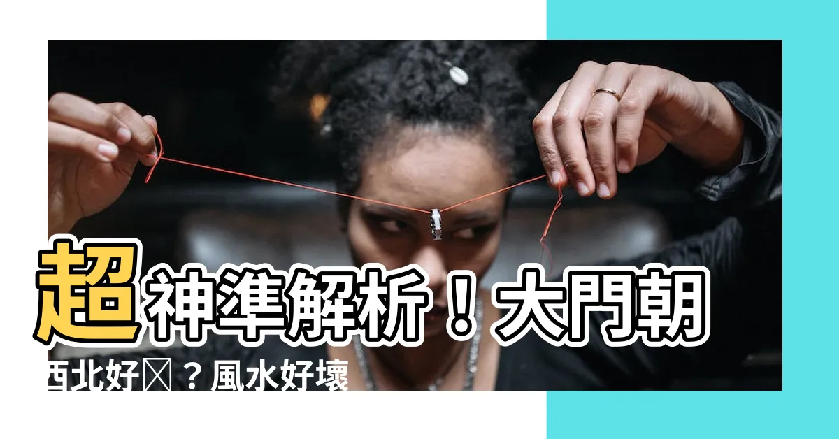 【大門向西北好嗎】超神準解析！大門朝西北好嗎？風水好壞一次看！
