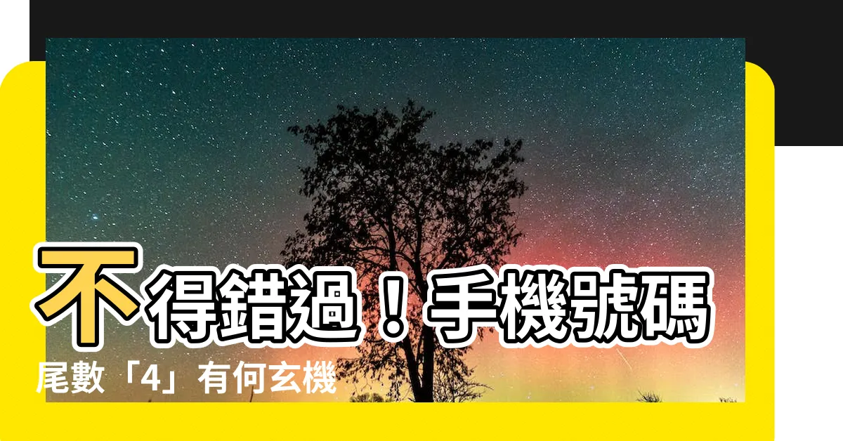 【電話號碼有4】不得錯過！手機號碼尾數「4」有何玄機？小心尾數7「超凶兆」