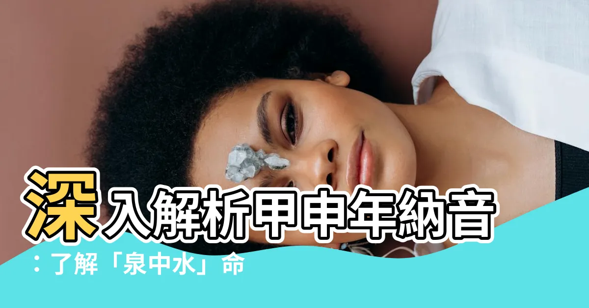 【甲申納音】深入解析甲申年納音：瞭解「泉中水」命格的奧秘