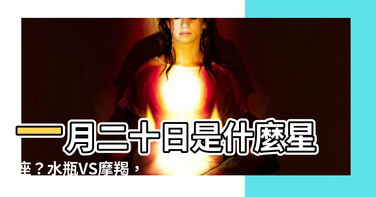 【一月二十日 星座】一月二十日是什麼星座？水瓶VS摩羯，找出你的真實星座！