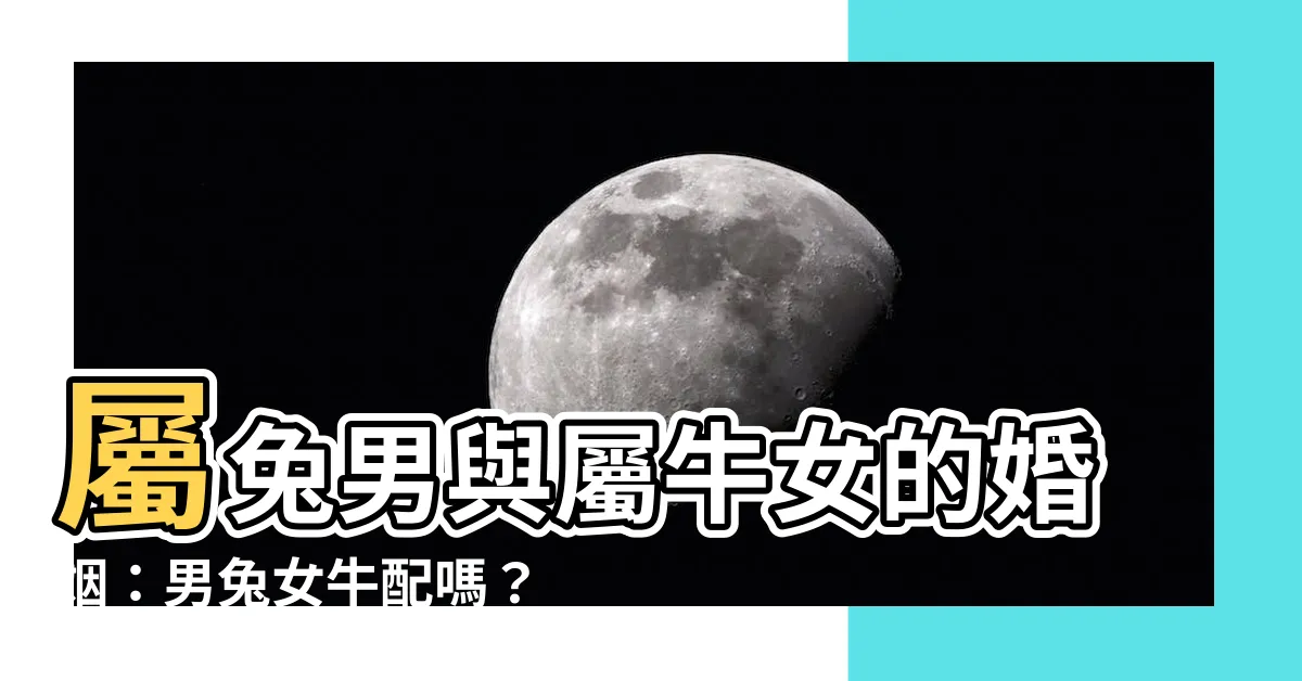 【男兔女牛】屬兔男與屬牛女的婚姻：男兔女牛配嗎？