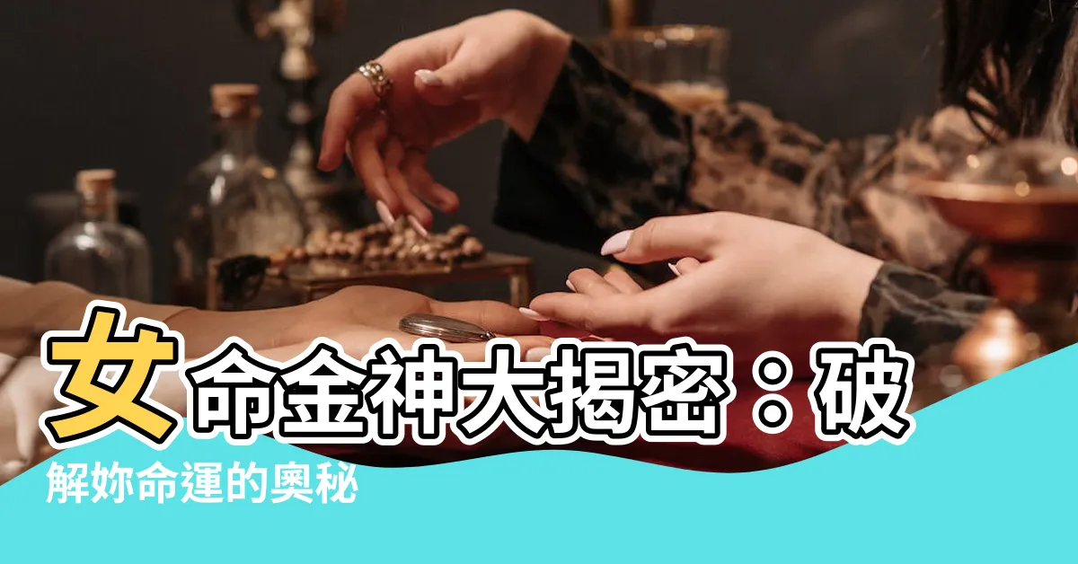 【女命金神】女命金神大揭密：破解妳命運的奧秘