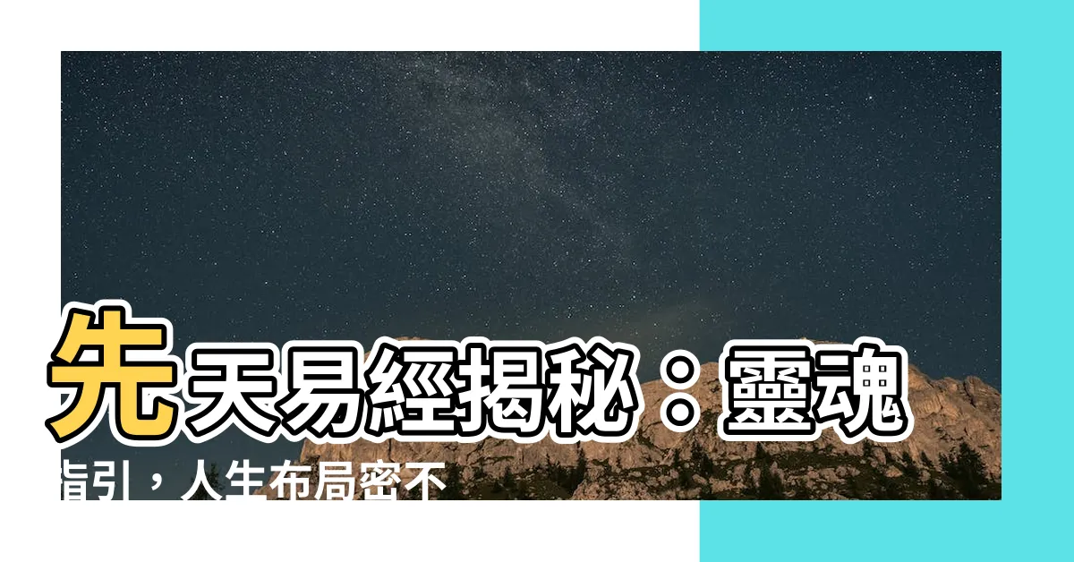 【先天易經是什麼】先天易經揭秘：靈魂指引，人生佈局密不可分！