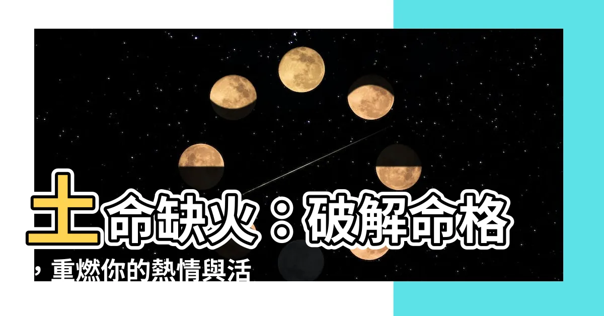 【土命缺火】土命缺火：破解命格，重燃你的熱情與活力