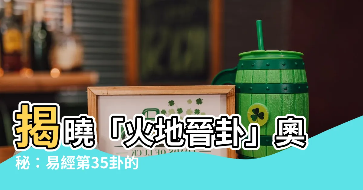 【火地晉卦】揭曉「火地晉卦」奧秘：易經第35卦的智慧指引