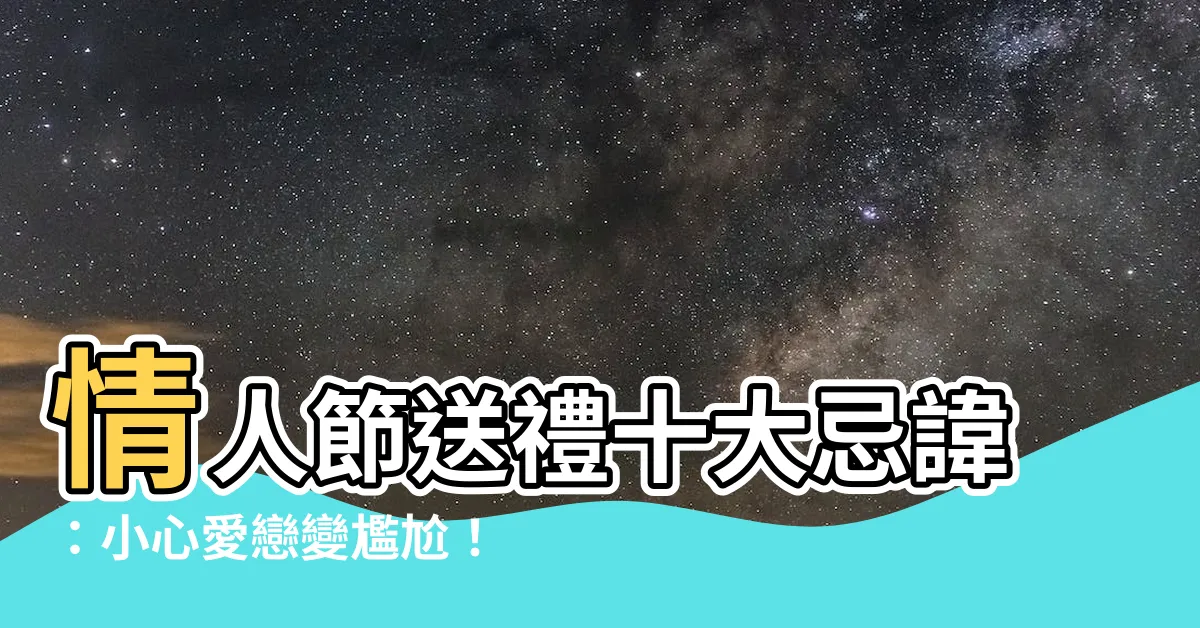 【送禮忌諱】情人節送禮十大忌諱：小心愛戀變尷尬！