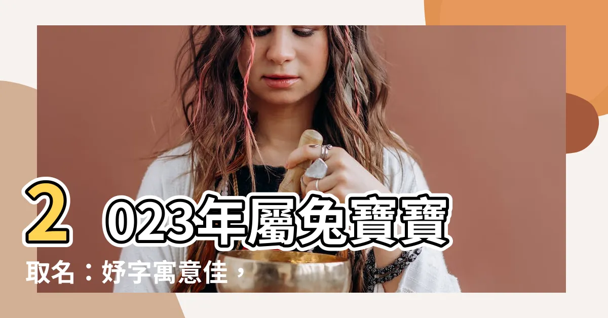 【妤 名字】2023年屬兔寶寶取名：妤字寓意佳，好名助成長
