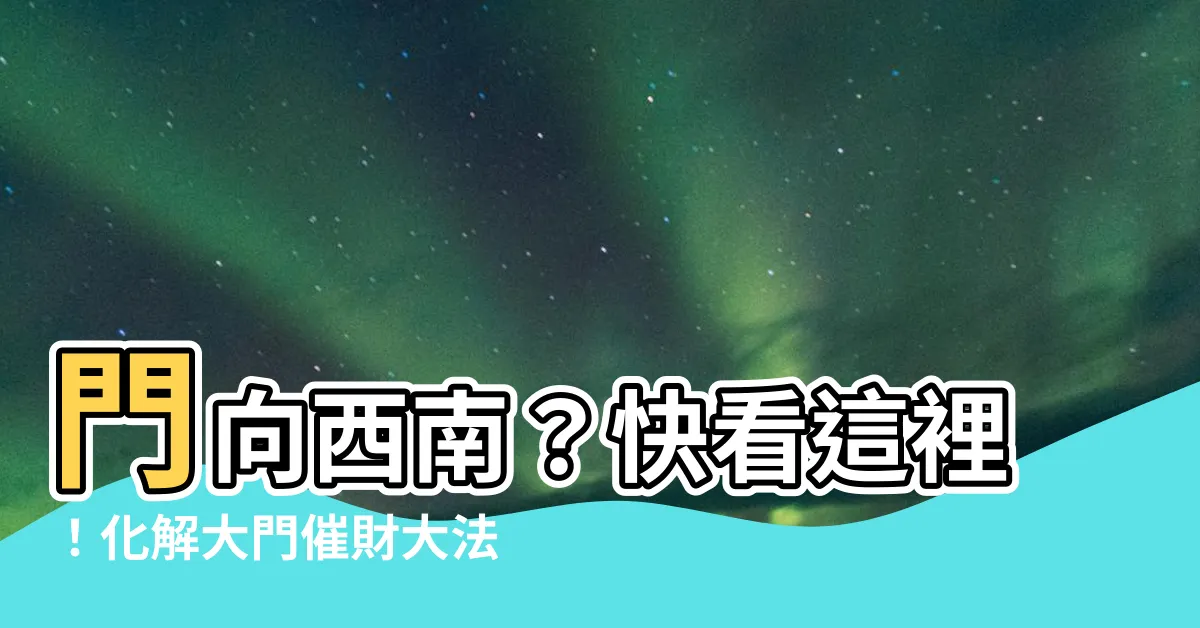 【門向西南】門向西南？快看這裡！化解大門催財大法