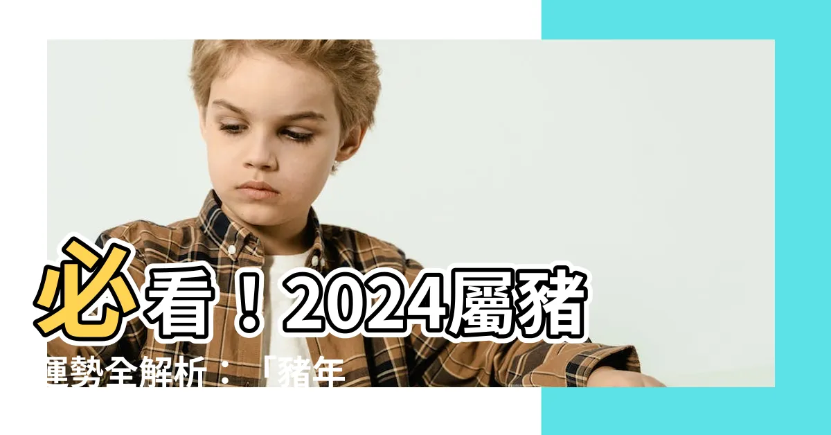 【屬豬運勢】必看！2024屬豬運勢全解析：「豬年行大運」的秘密武器