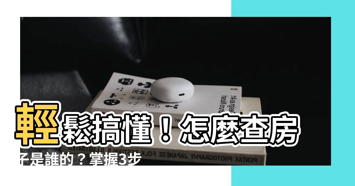 【怎麼查房子是誰的】輕鬆搞懂！怎麼查房子是誰的？掌握3步驟，確認房屋所有權人！