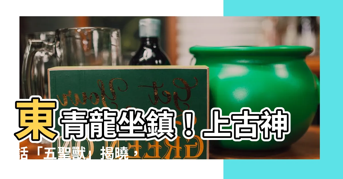 【東青龍】東青龍坐鎮！上古神話「五聖獸」揭曉，最後一隻神獸竟是牠？