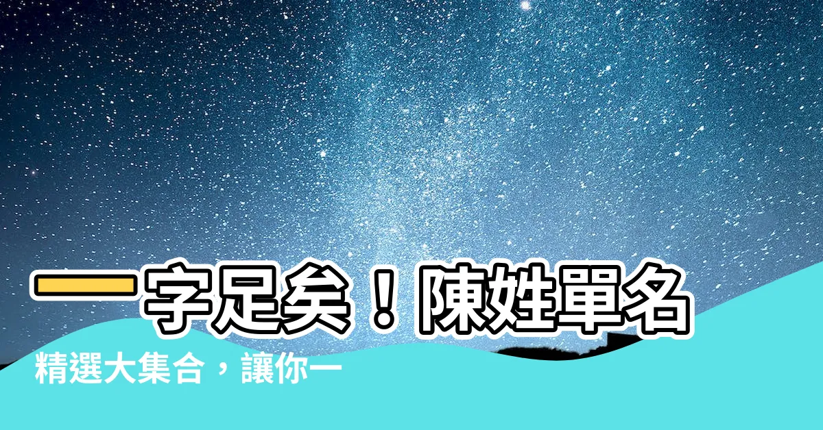 【陳 單名】一字足矣！陳姓單名精選大集合，讓你一眼愛上
