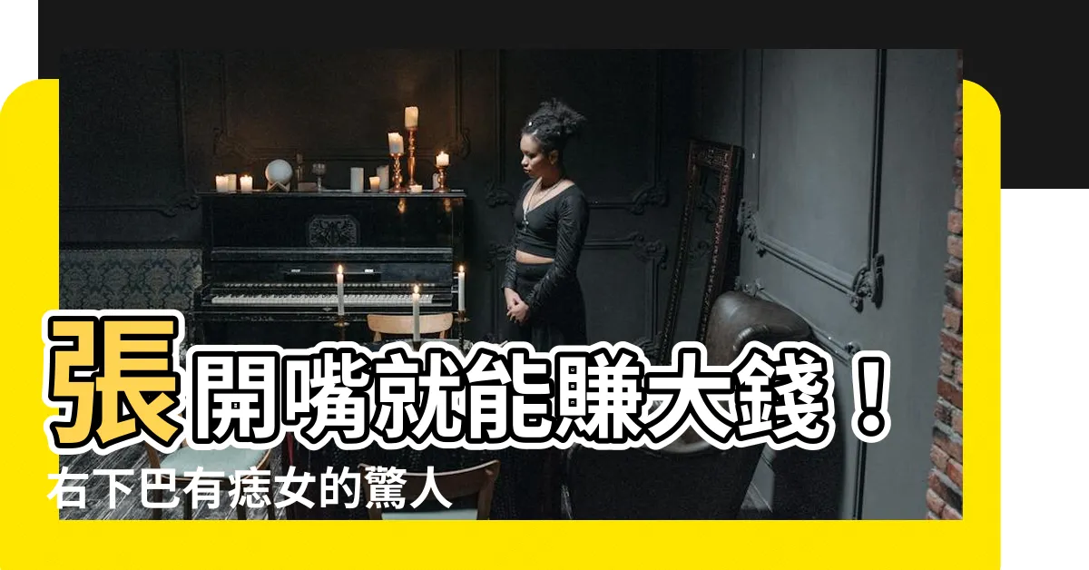 【右下巴有痣女】張開嘴就能賺大錢！右下巴有痣女的驚人財運解析
