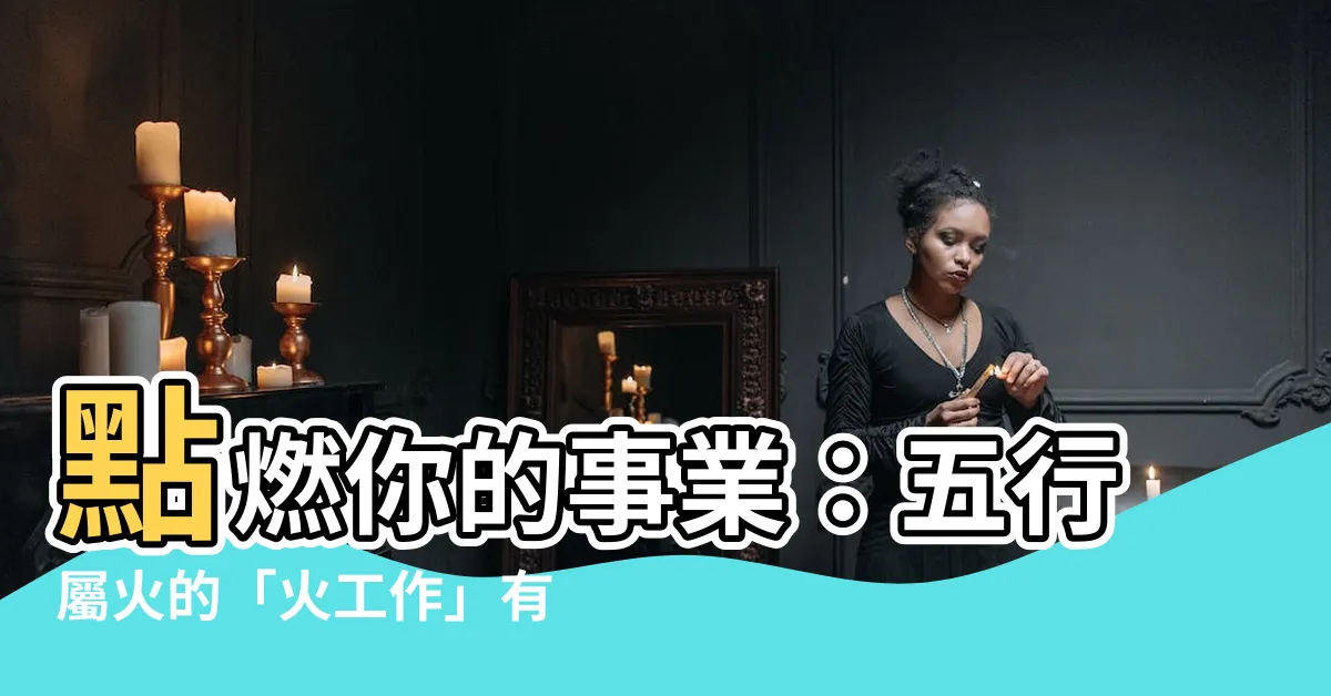 【火的工作】點燃你的事業：五行屬火的「火工作」有哪些？