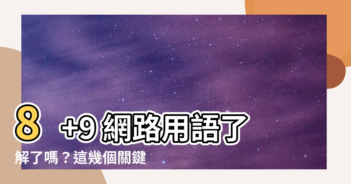 【八加九意思】8+9 網路用語瞭解了嗎？這幾個關鍵字你一定要知道