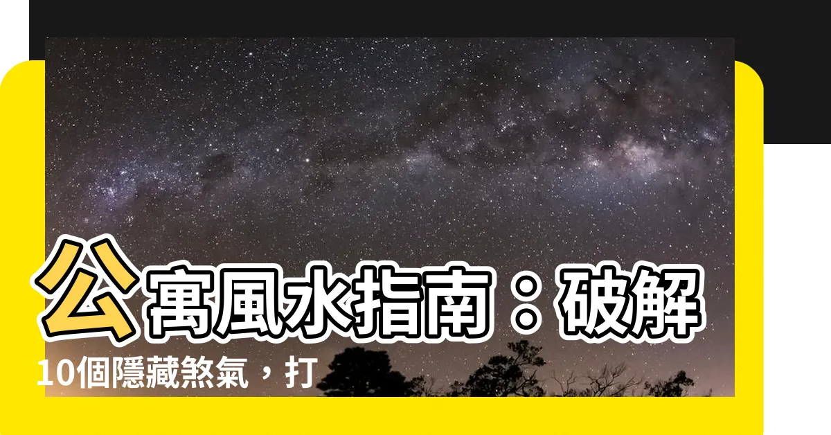 【公寓 風水】公寓風水指南：破解10個隱藏煞氣，打造居住好運