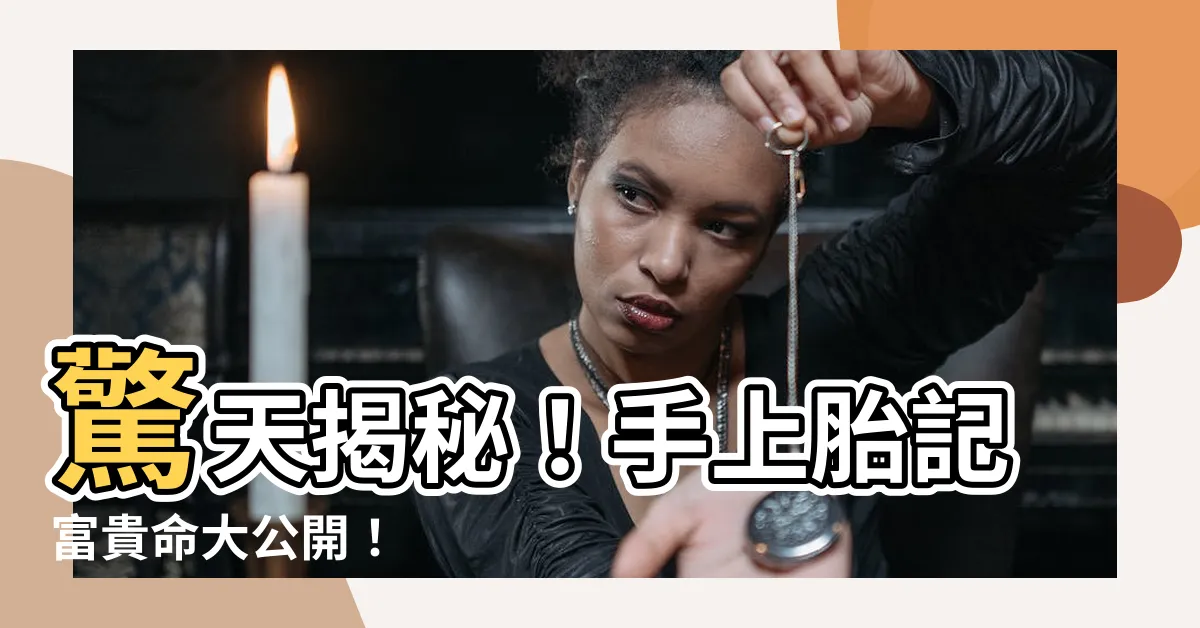 【手上胎記】驚天揭秘！手上胎記富貴命大公開！
