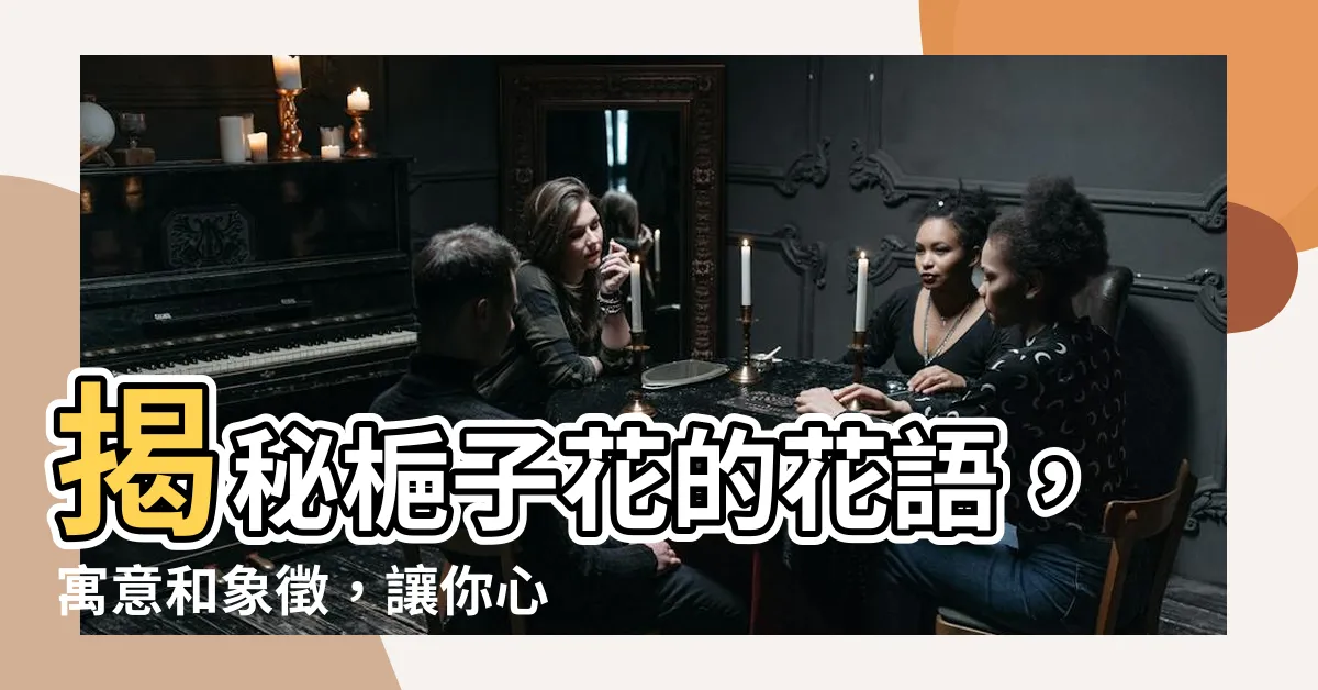 【梔子花語】揭秘梔子花的花語，寓意和象徵，讓你心花怒放！