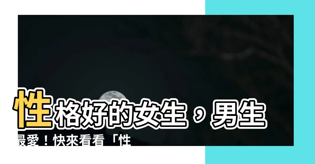 【性格好】性格好的女生，男生最愛！快來看看「性格好」的具體定義