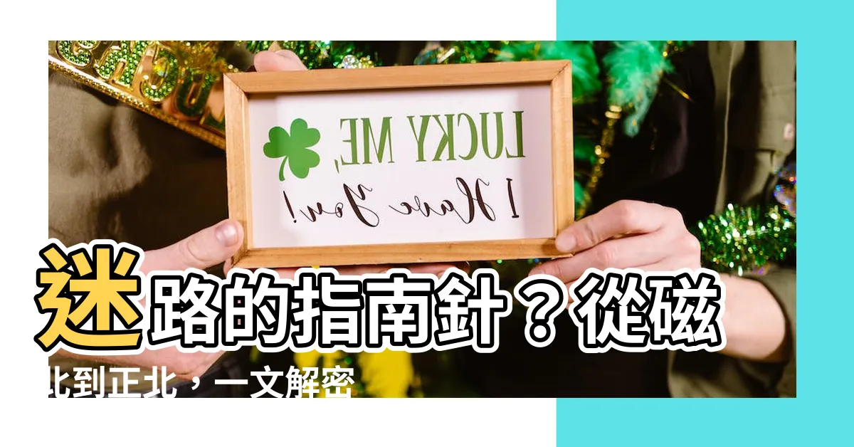 【磁北 正北】迷路的指南針？從磁北到正北，一文解密磁偏角