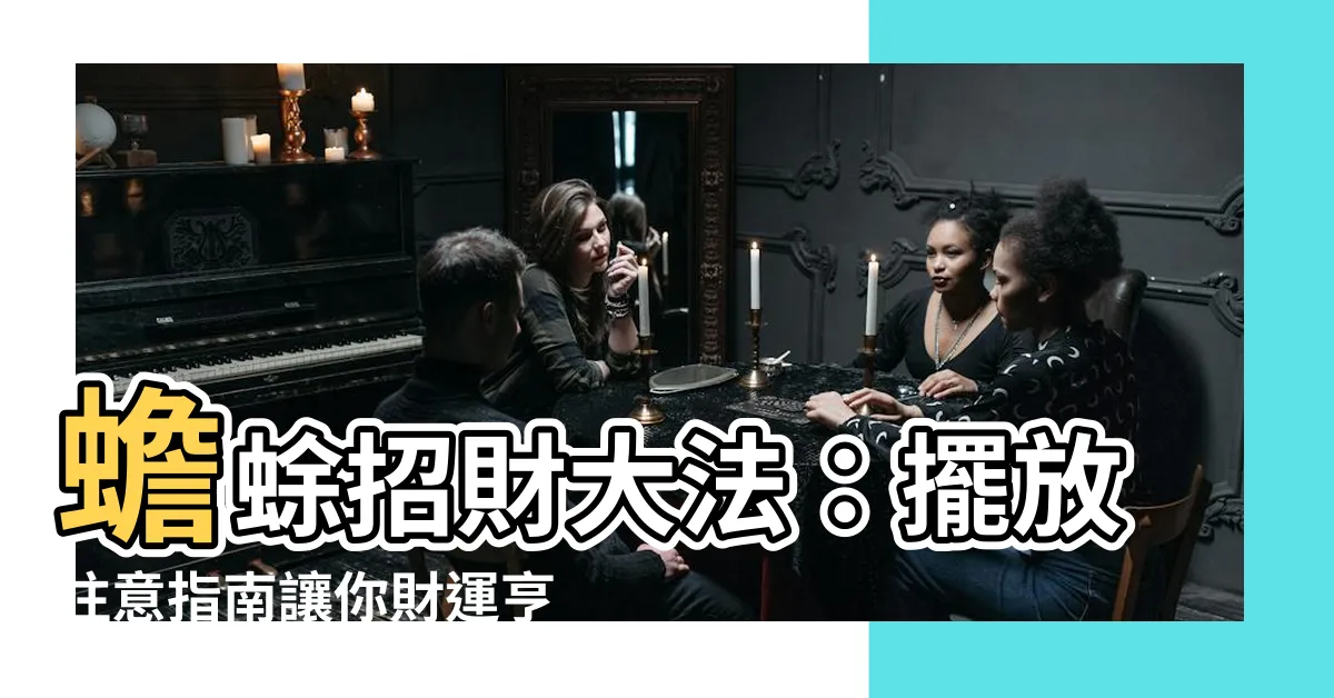 【蟾蜍招財】蟾蜍招財大法：擺放注意指南讓你財運亨通！