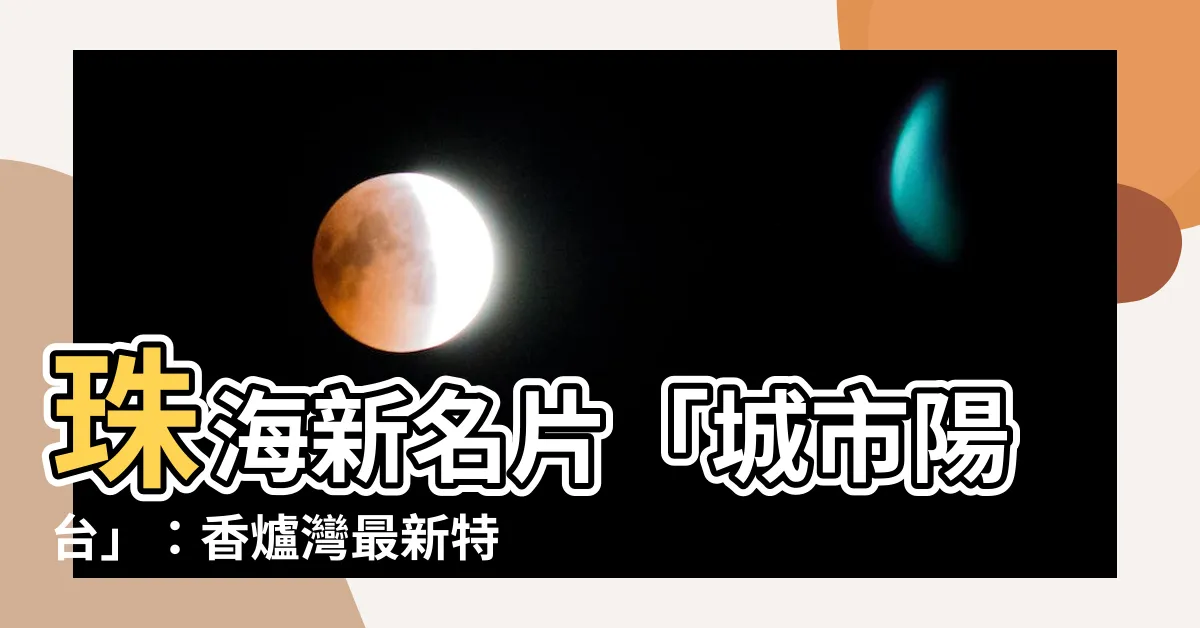 【珠海 城市陽台】珠海新名片「城市陽台」：香爐灣最新特色一覽無遺