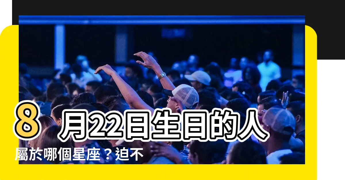 【8月22是什麼星座】8月22日生日的人屬於哪個星座？迫不及待解答！
