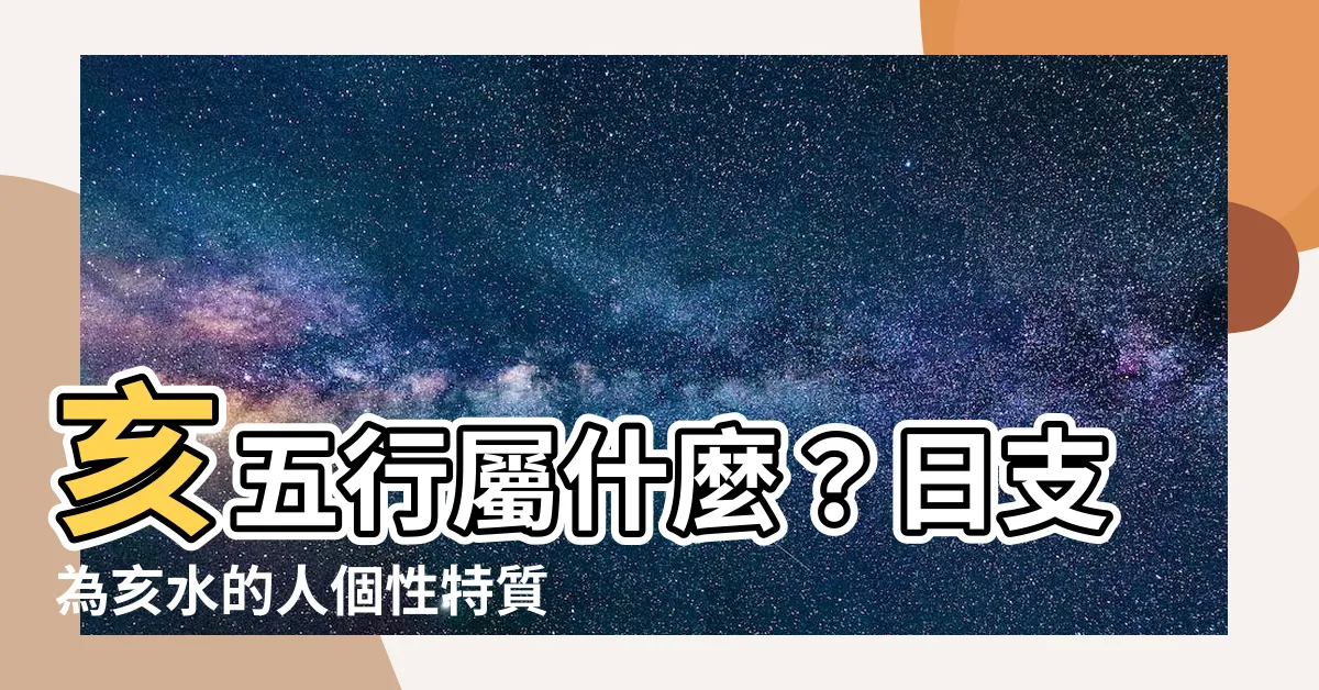 【亥五行】亥五行屬什麼？日支為亥水的人個性特質解析
