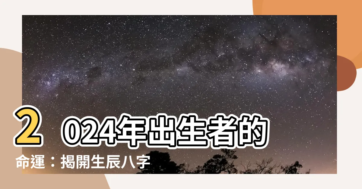 【2024生辰八字】2024年出生者的命運：揭開生辰八字的神秘面紗！