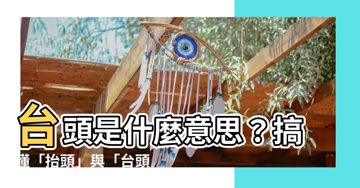 【台頭意思】台頭是什麼意思？搞懂「抬頭」與「台頭」的台語差異