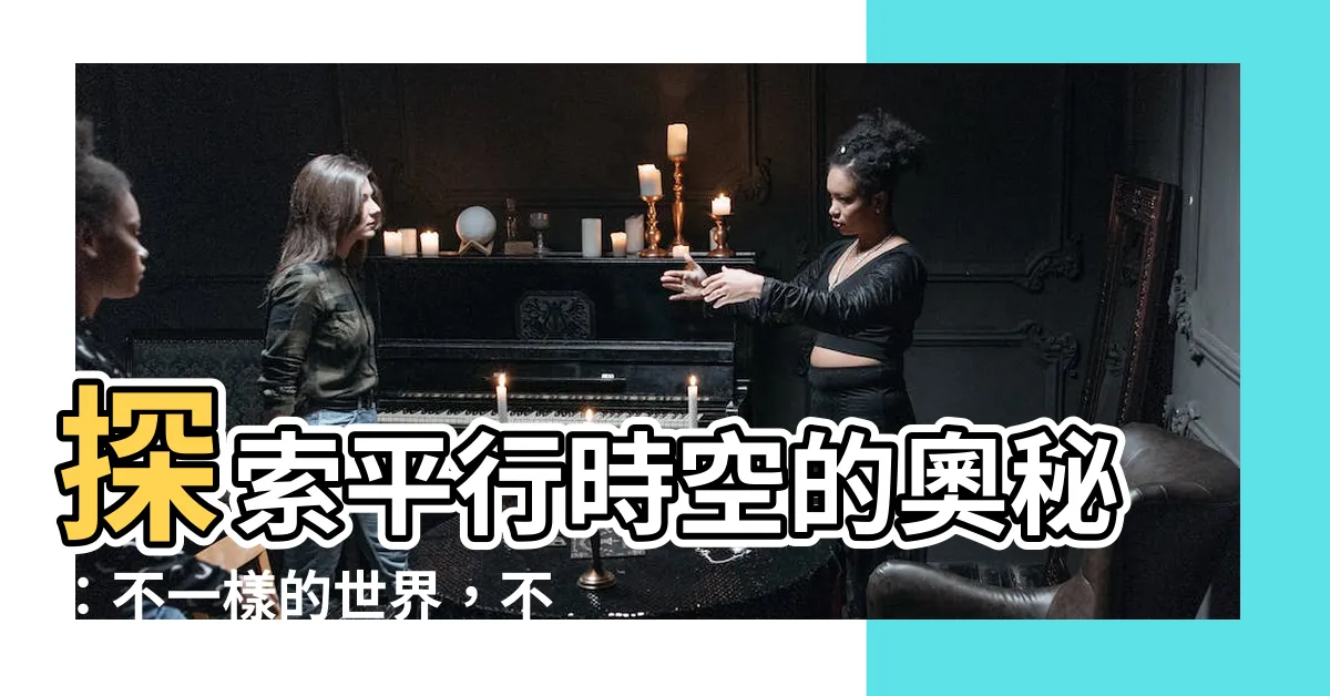 【平行時空意思】探索平行時空的奧秘：不一樣的世界，不同的生命故事