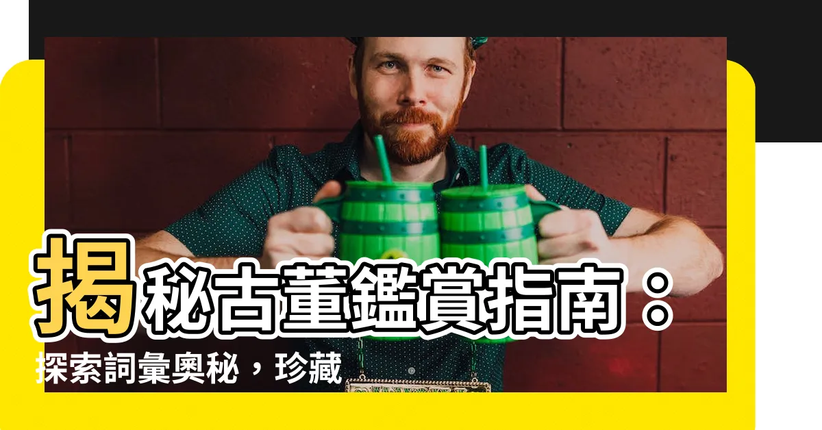 【古董】揭秘古董鑑賞指南：探索詞彙奧秘，珍藏時光傳承