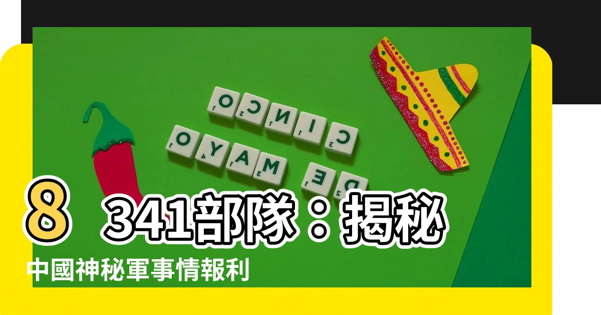【8341部隊】8341部隊：揭秘中國神秘軍事情報利器
