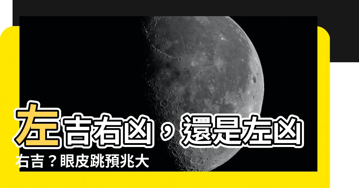 【左吉右兇定左兇右吉】左吉右兇，還是左兇右吉？眼皮跳預兆大解析！