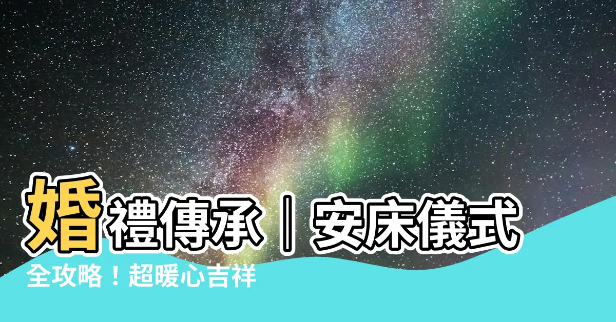 【安牀吉祥話】婚禮傳承｜安牀儀式全攻略！超暖心吉祥話讓婚姻美滿幸福