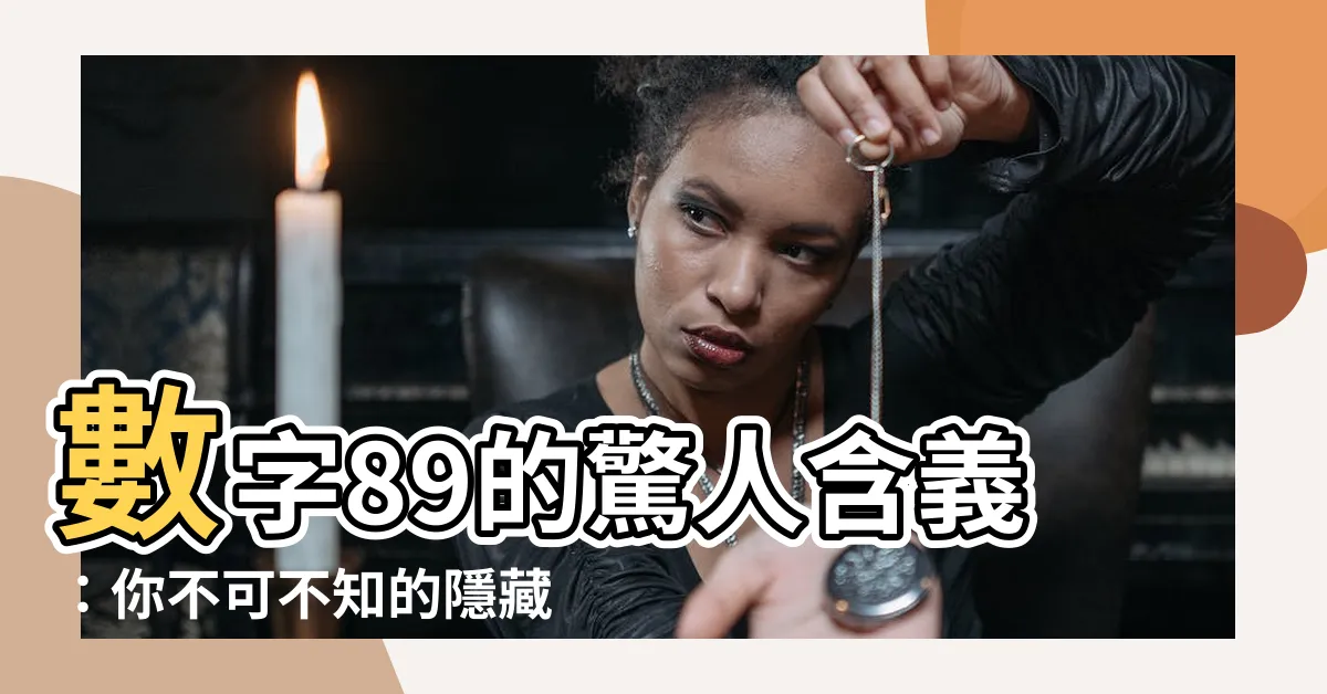 【89什麼意思】數字89的驚人含義：你不可不知的隱藏秘密！